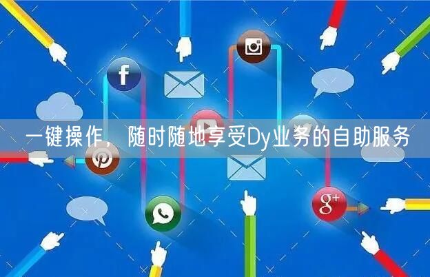 一键操作，随时随地享受Dy业务的自助服务