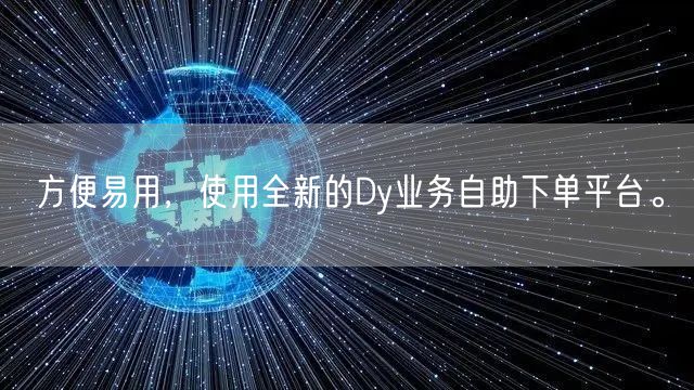 方便易用，使用全新的Dy业务自助下单平台。
