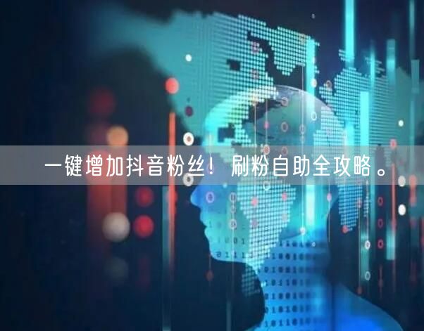 一键增加抖音粉丝！刷粉自助全攻略。