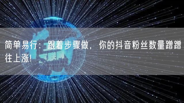 简单易行：跟着步骤做，你的抖音粉丝数量蹭