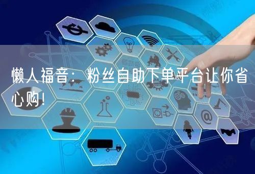 懒人福音：粉丝自助下单平台让你省心购！