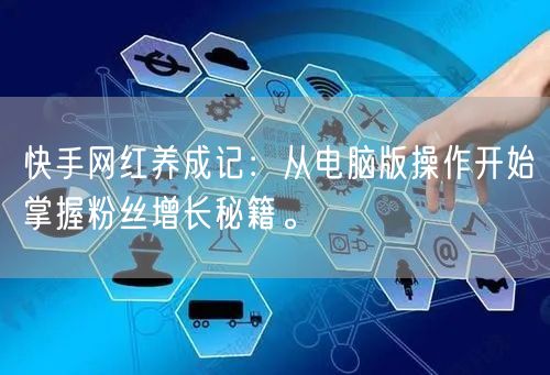 快手网红养成记：从电脑版操作开始掌握粉丝增长秘籍。