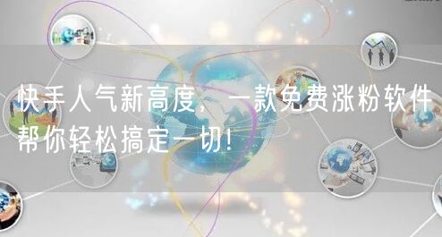 快手人气新高度，一款免费涨粉软件帮你轻松搞定一切！