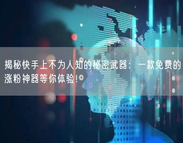 揭秘快手上不为人知的秘密武器：一款免费的涨粉神器等你体验！