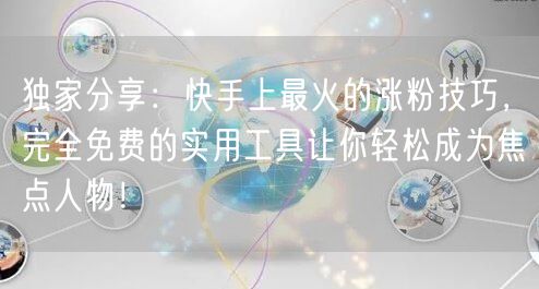 独家分享：快手上最火的涨粉技巧，完全免费的实用工具让你轻松成为焦点人物！