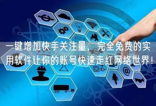 一键增加快手关注量，完全免费的实用软件让你的账号快速走红网络世界！