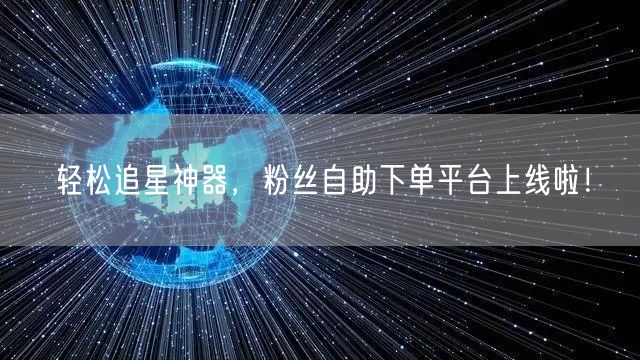 轻松追星神器，粉丝自助下单平台上线啦！