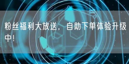 粉丝福利大放送，自助下单体验升级中！