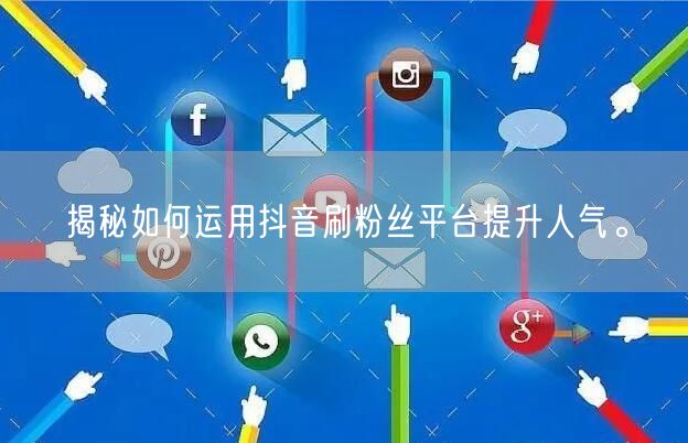 揭秘如何运用抖音刷粉丝平台提升人气。