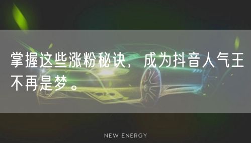 掌握这些涨粉秘诀，成为抖音人气王不再是梦。