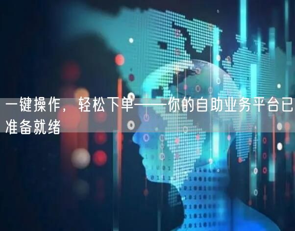 一键操作，轻松下单——你的自助业务平台已准备就绪