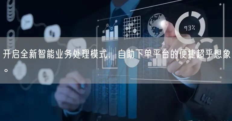 开启全新智能业务处理模式，自助下单平台的便捷超乎想象。