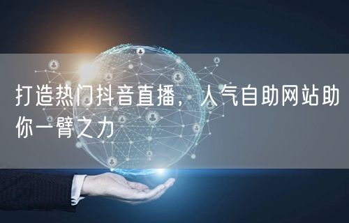 打造热门抖音直播，人气自助网站助你一臂之力