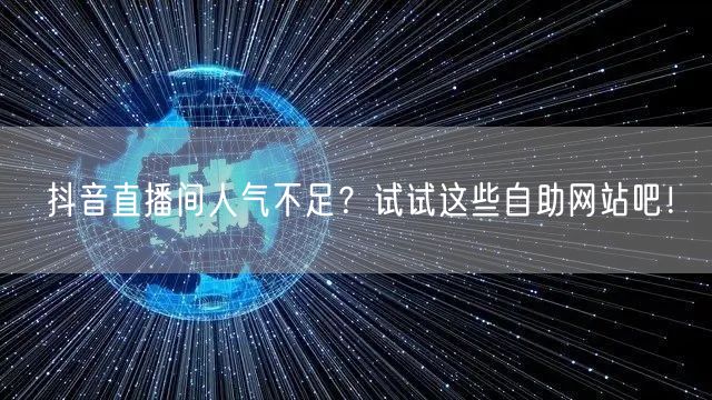 抖音直播间人气不足？试试这些自助网站吧！