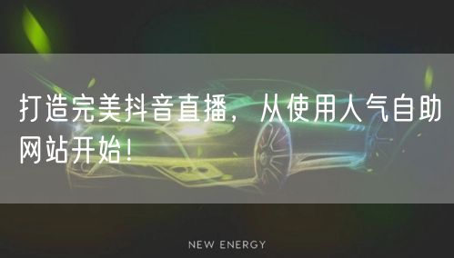 打造完美抖音直播，从使用人气自助网站开始！