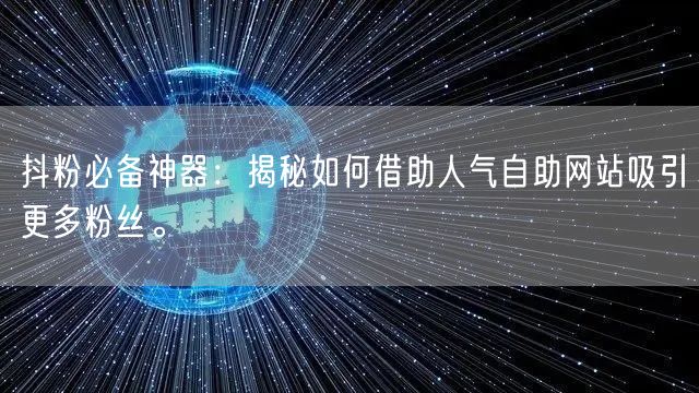 抖粉必备神器：揭秘如何借助人气自助网站吸引更多粉丝。