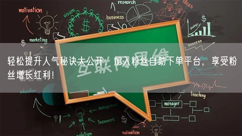 轻松提升人气秘诀大公开：加入粉丝自助下单平台，享受粉丝增长红利！
