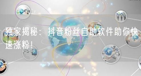 独家揭秘：抖音粉丝自助软件助你快速涨粉！
