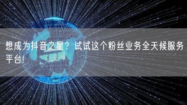 想成为抖音之星？试试这个粉丝业务全天候服务平台!