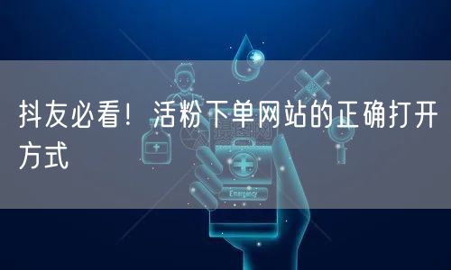 抖友必看！活粉下单网站的正确打开方式