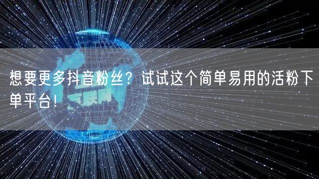 想要更多抖音粉丝？试试这个简单易用的活粉下单平台！
