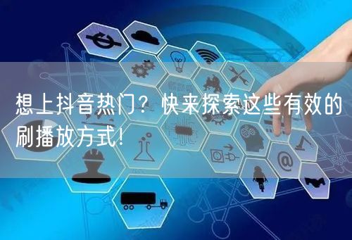 想上抖音热门？快来探索这些有效的刷播放方式！