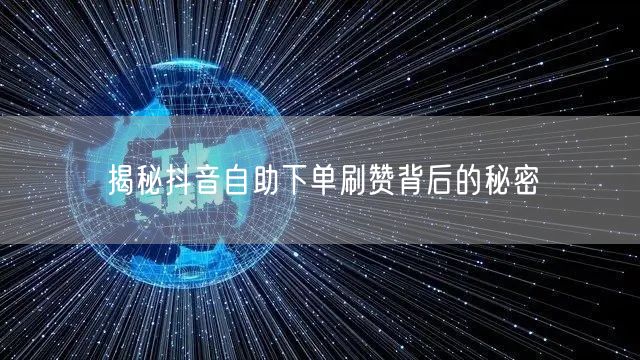 揭秘抖音自助下单刷赞背后的秘密