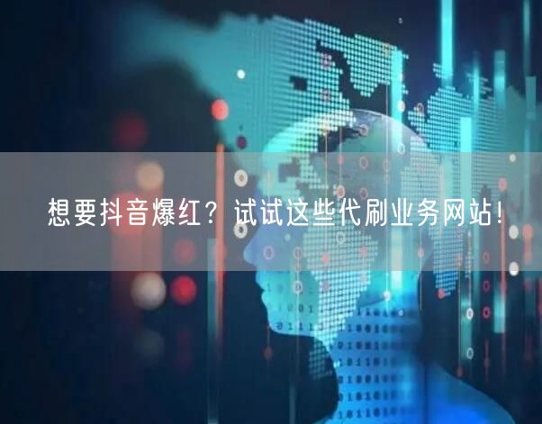 想要抖音爆红？试试这些代刷业务网站！