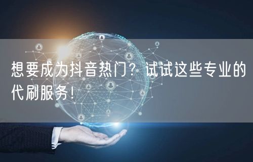 想要成为抖音热门？试试这些专业的代刷服务！