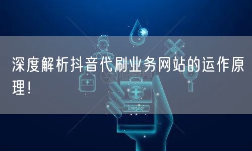 深度解析抖音代刷业务网站的运作原理！