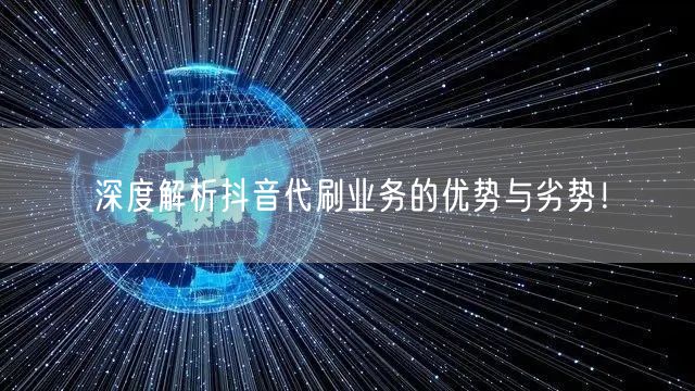 深度解析抖音代刷业务的优势与劣势！