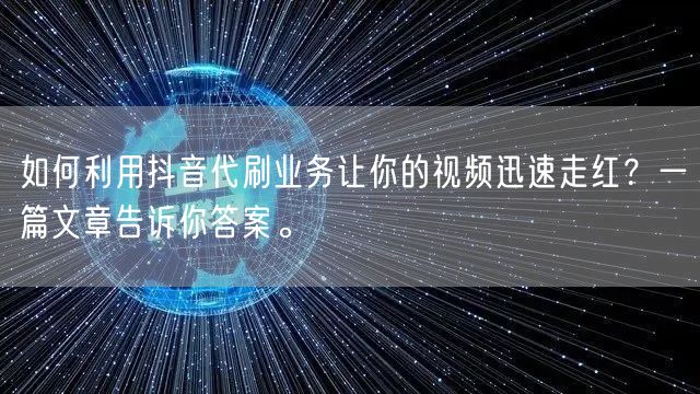 如何利用抖音代刷业务让你的视频迅速走红？