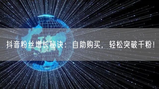 抖音粉丝增长秘诀：自助购买，轻松突破千粉！