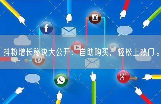 抖粉增长秘诀大公开：自助购买，轻松上热门。