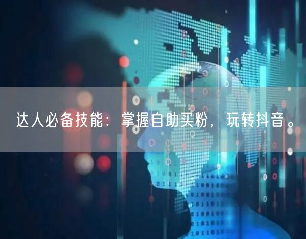 达人必备技能：掌握自助买粉，玩转抖音。