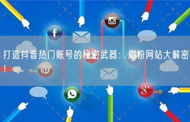 打造抖音热门账号的秘密武器：刷粉网站大解密！