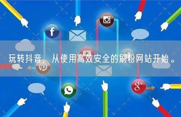 玩转抖音，从使用高效安全的刷粉网站开始。