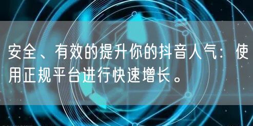安全、有效的提升你的抖音人气：使用正规平台进行快速增长。