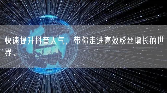快速提升抖音人气，带你走进高效粉丝增长的世界。