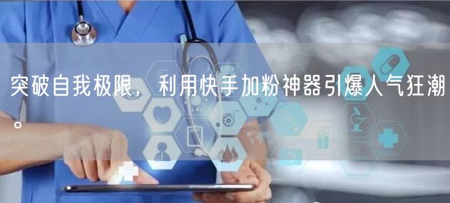突破自我极限，利用快手加粉神器引爆人气狂潮。