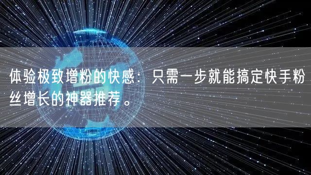 体验极致增粉的快感：只需一步就能搞定快手粉丝增长的神器推荐。