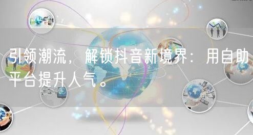 引领潮流，解锁抖音新境界：用自助平台提升人气。