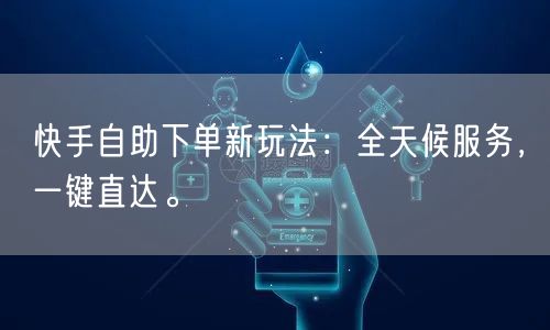 快手自助下单新玩法：全天候服务，一键直达。