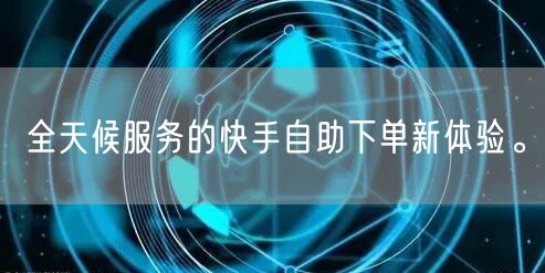 全天候服务的快手自助下单新体验。