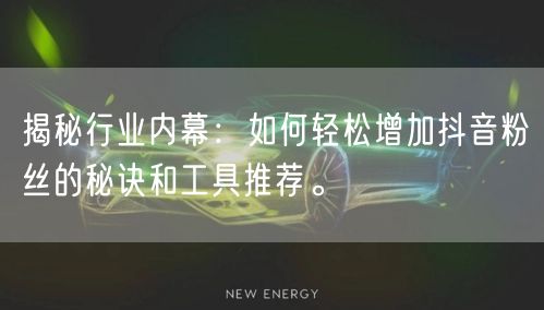 揭秘行业内幕：如何轻松增加抖音粉丝的秘诀和工具推荐。