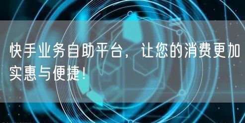 快手业务自助平台，让您的消费更加实惠与便捷！