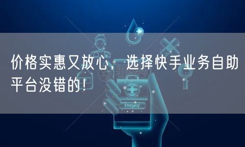 价格实惠又放心，选择快手业务自助平台没错的！