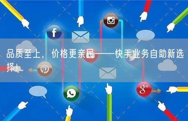 品质至上，价格更亲民——快手业务自助新选择！
