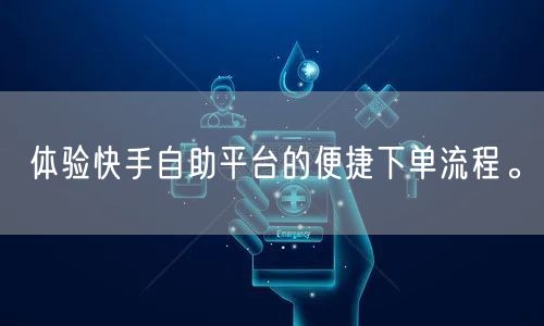 体验快手自助平台的便捷下单流程。