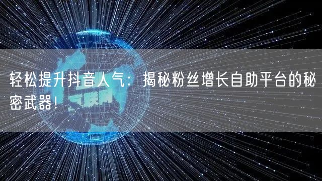 轻松提升抖音人气：揭秘粉丝增长自助平台的秘密武器！